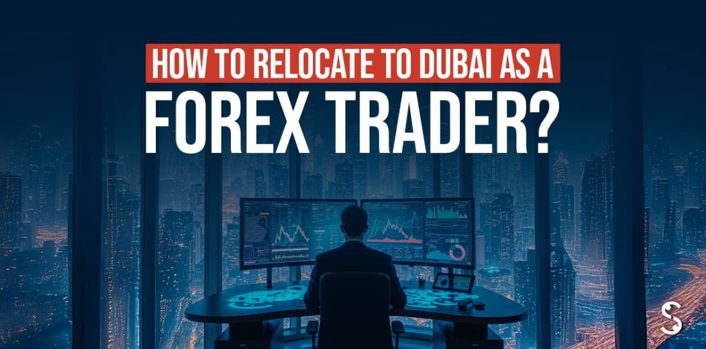 How to Relocate to Dubai as a Forex Trader?